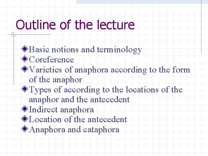Outline of the lecture Basic notions and terminology Coreference Varieties of anaphora according to