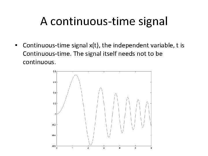 A continuous-time signal • Continuous-time signal x(t), the independent variable, t is Continuous-time. The