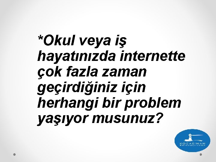 *Okul veya iş hayatınızda internette çok fazla zaman geçirdiğiniz için herhangi bir problem yaşıyor