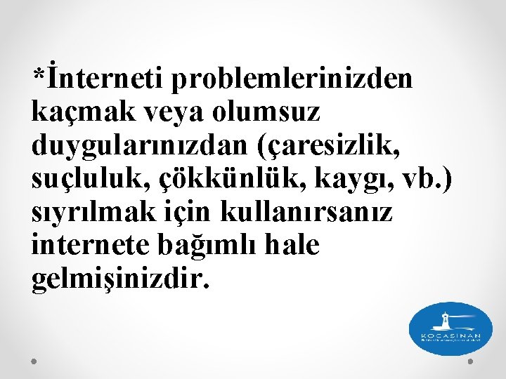 *İnterneti problemlerinizden kaçmak veya olumsuz duygularınızdan (çaresizlik, suçluluk, çökkünlük, kaygı, vb. ) sıyrılmak için