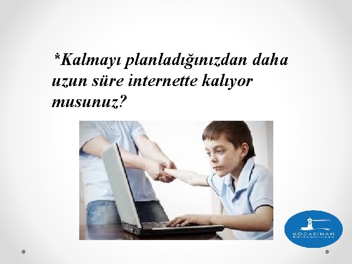 *Kalmayı planladığınızdan daha uzun süre internette kalıyor musunuz? 