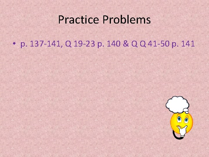Practice Problems • p. 137 -141, Q 19 -23 p. 140 & Q Q