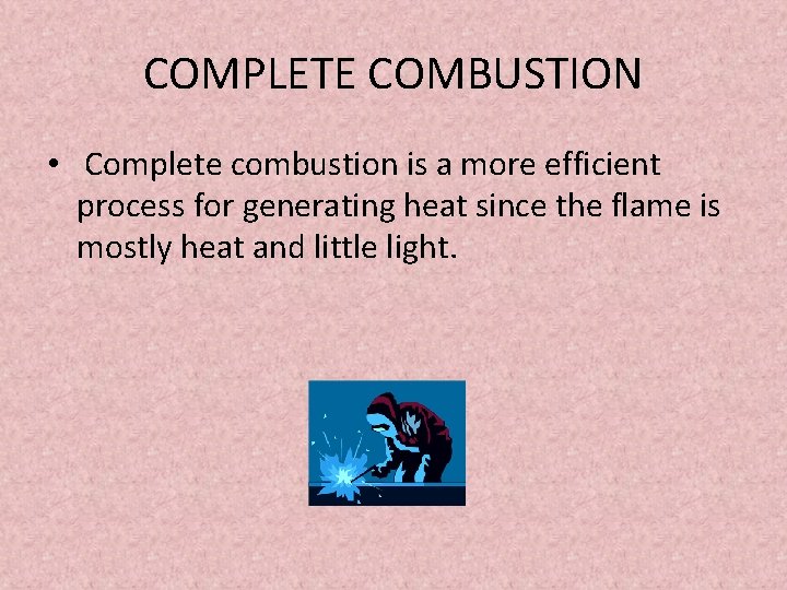 COMPLETE COMBUSTION • Complete combustion is a more efficient process for generating heat since
