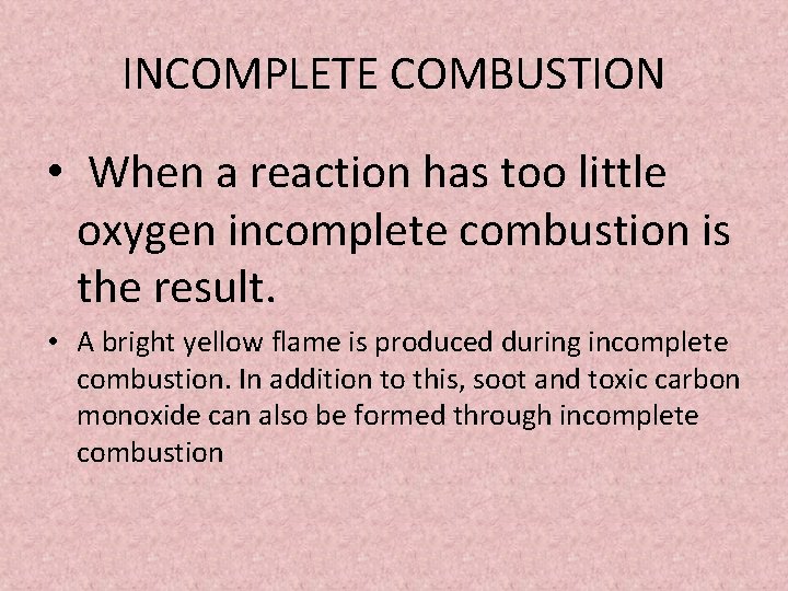 INCOMPLETE COMBUSTION • When a reaction has too little oxygen incomplete combustion is the