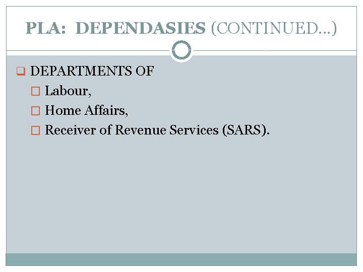 PLA: DEPENDASIES (CONTINUED. . . ) q DEPARTMENTS OF � Labour, � Home Affairs,