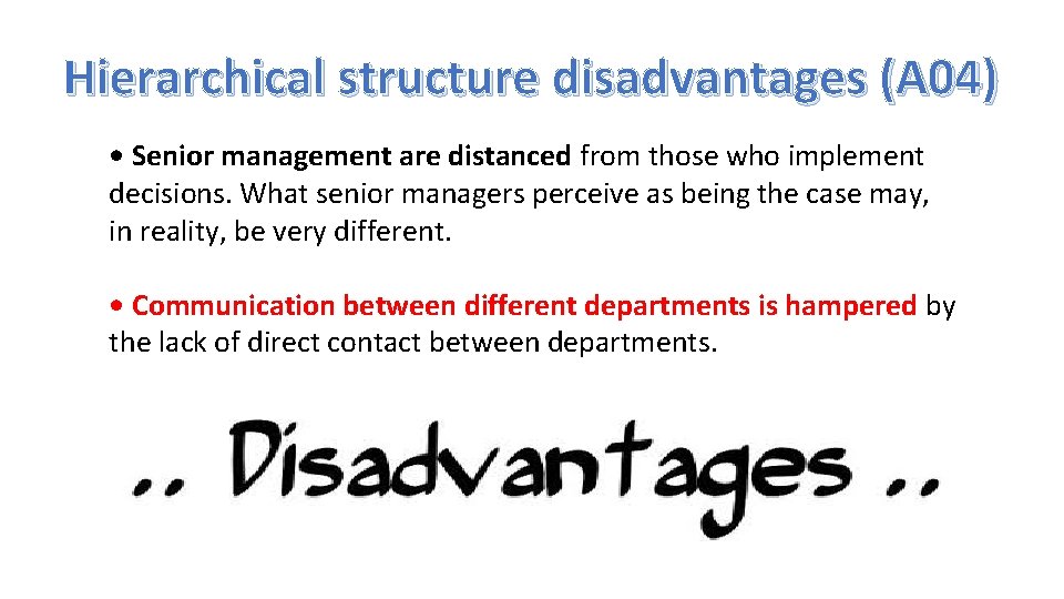 Hierarchical structure disadvantages (A 04) • Senior management are distanced from those who implement