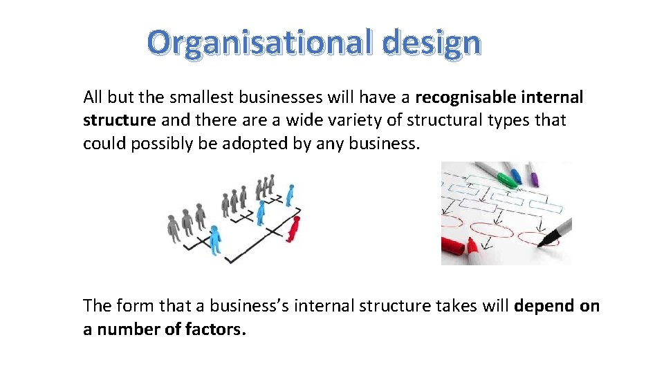 Organisational design All but the smallest businesses will have a recognisable internal structure and