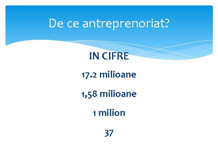 De ce antreprenoriat? IN CIFRE 17. 2 milioane 1, 58 milioane 1 milion 37