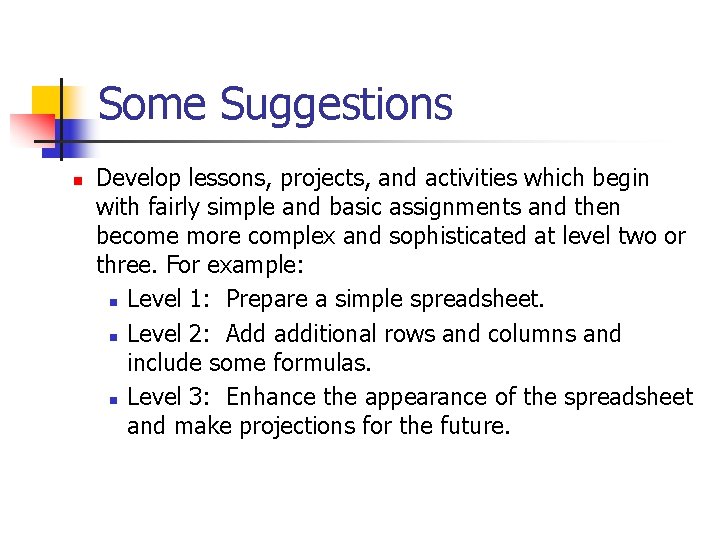 Some Suggestions n Develop lessons, projects, and activities which begin with fairly simple and