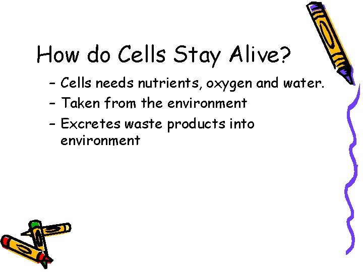 How do Cells Stay Alive? – Cells needs nutrients, oxygen and water. – Taken