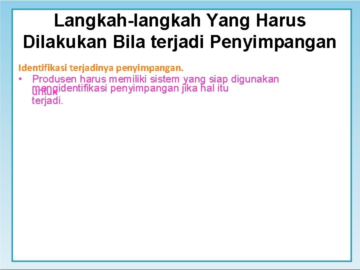 Langkah-langkah Yang Harus Dilakukan Bila terjadi Penyimpangan Identifikasi terjadinya penyimpangan. • Produsen harus memiliki