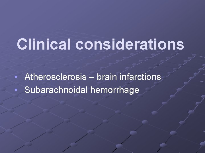 Clinical considerations • Atherosclerosis – brain infarctions • Subarachnoidal hemorrhage 