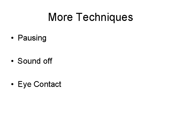 More Techniques • Pausing • Sound off • Eye Contact 