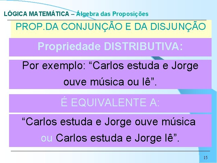 LÓGICA MATEMÁTICA – Álgebra das Proposições PROP. DA CONJUNÇÃO E DA DISJUNÇÃO Propriedade DISTRIBUTIVA:
