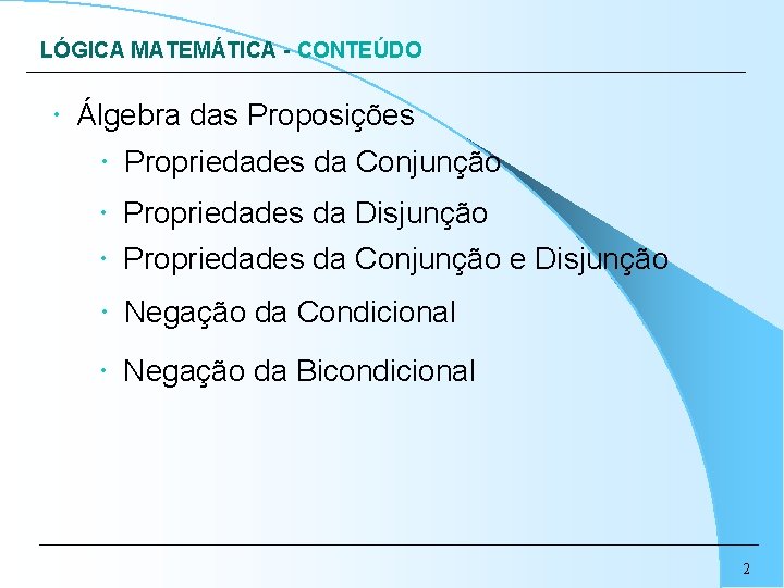 LÓGICA MATEMÁTICA - CONTEÚDO Álgebra das Proposições Propriedades da Conjunção Propriedades da Disjunção Propriedades