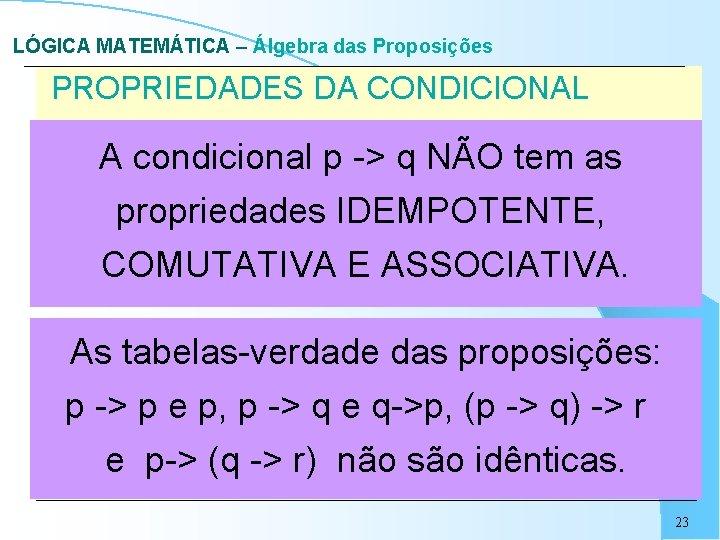 LÓGICA MATEMÁTICA – Álgebra das Proposições PROPRIEDADES DA CONDICIONAL A condicional p -> q