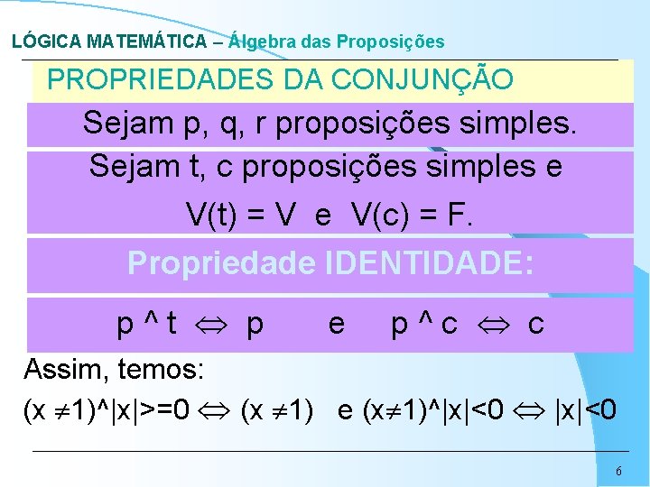 LÓGICA MATEMÁTICA – Álgebra das Proposições PROPRIEDADES DA CONJUNÇÃO Sejam p, q, r proposições