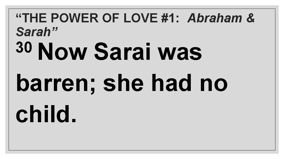 “THE POWER OF LOVE #1: Abraham & Sarah” 30 Now Sarai was barren; she