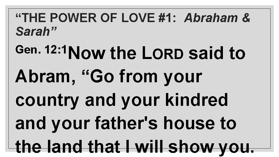 “THE POWER OF LOVE #1: Abraham & Sarah” Gen. 12: 1 Now the LORD