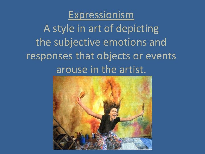 Expressionism A style in art of depicting the subjective emotions and responses that objects