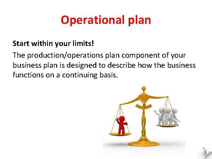 Operational plan Start within your limits! The production/operations plan component of your business plan