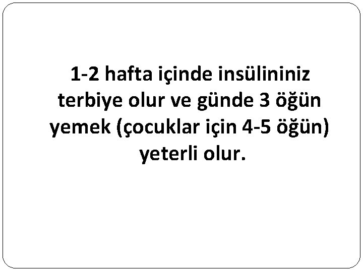 1 -2 hafta içinde insülininiz terbiye olur ve günde 3 öğün yemek (çocuklar için