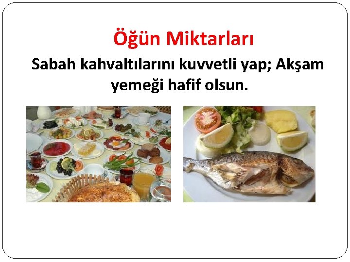 Öğün Miktarları Sabah kahvaltılarını kuvvetli yap; Akşam yemeği hafif olsun. 