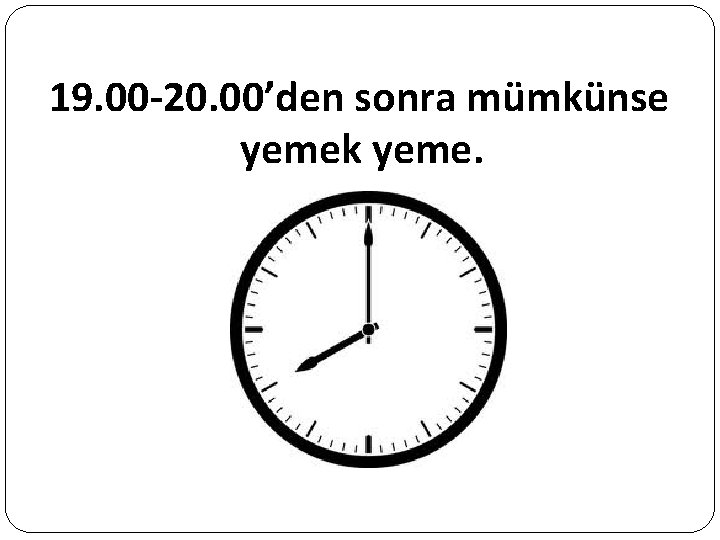 19. 00 -20. 00’den sonra mümkünse yemek yeme. 