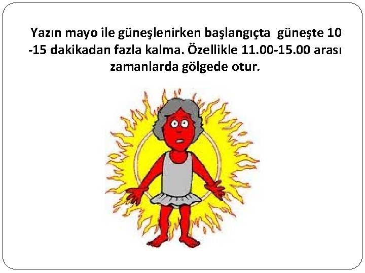 Yazın mayo ile güneşlenirken başlangıçta güneşte 10 -15 dakikadan fazla kalma. Özellikle 11. 00