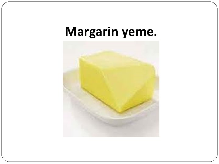 Margarin yeme. 