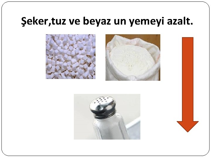 Şeker, tuz ve beyaz un yemeyi azalt. 