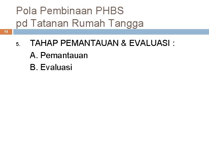 Pola Pembinaan PHBS pd Tatanan Rumah Tangga 14 5. TAHAP PEMANTAUAN & EVALUASI : Pola Pembinaan PHBS pd Tatanan Rumah Tangga 14 5. TAHAP PEMANTAUAN & EVALUASI :