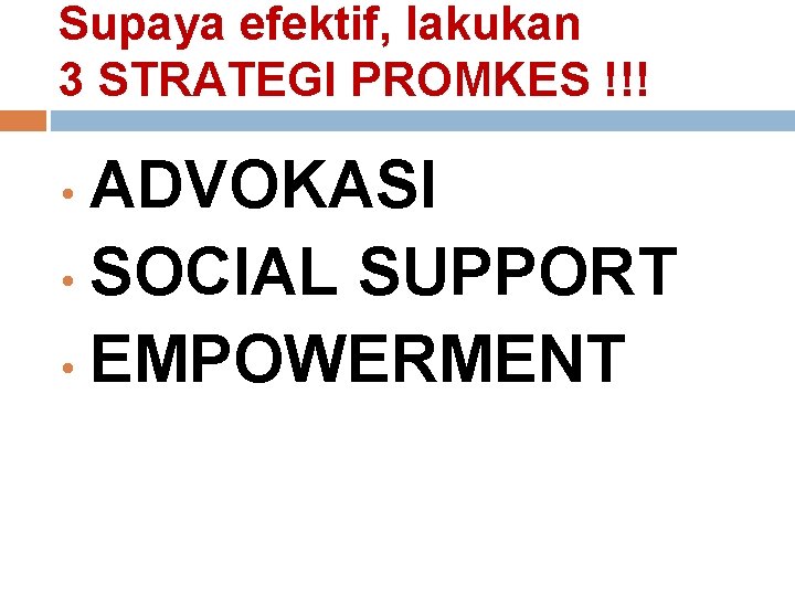 Supaya efektif, lakukan 3 STRATEGI PROMKES !!! ADVOKASI • SOCIAL SUPPORT • EMPOWERMENT • Supaya efektif, lakukan 3 STRATEGI PROMKES !!! ADVOKASI • SOCIAL SUPPORT • EMPOWERMENT •
