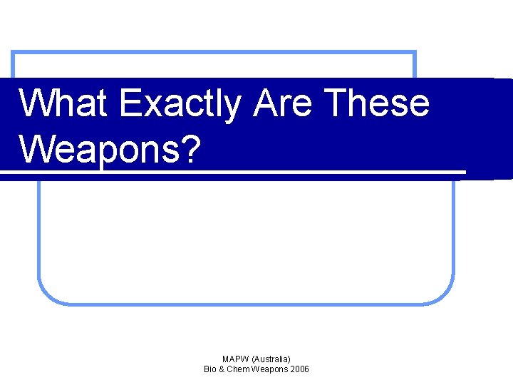 What Exactly Are These Weapons? MAPW (Australia) Bio & Chem Weapons 2006 