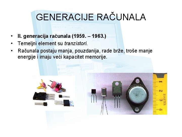 GENERACIJE RAČUNALA • II. generacija računala (1959. – 1963. ) • Temeljni element su