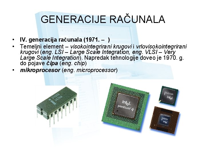 GENERACIJE RAČUNALA • IV. generacija računala (1971. – ) • Temeljni element – visokointegrirani