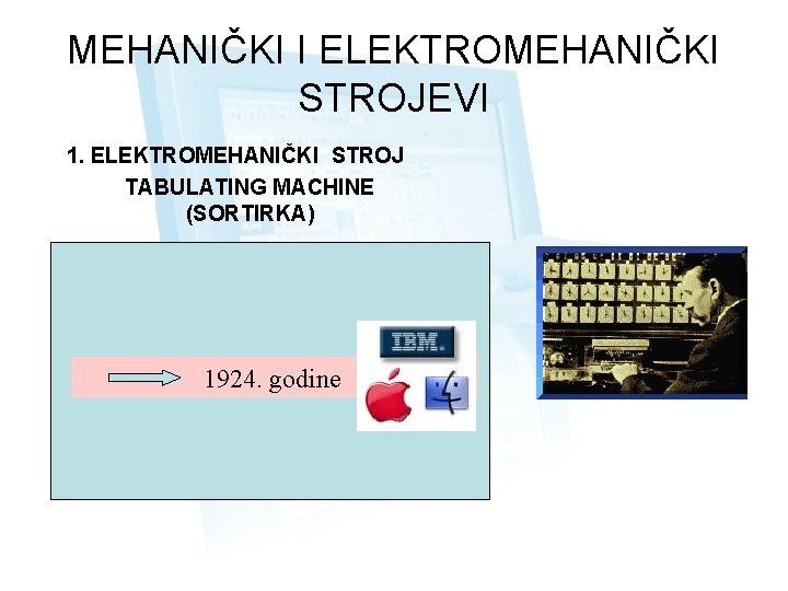 MEHANIČKI I ELEKTROMEHANIČKI STROJEVI 1. ELEKTROMEHANIČKI STROJ TABULATING MACHINE (SORTIRKA) 1890. g. Herman Holerith