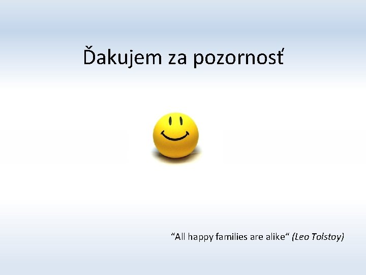 Ďakujem za pozornosť “All happy families are alike“ (Leo Tolstoy) 