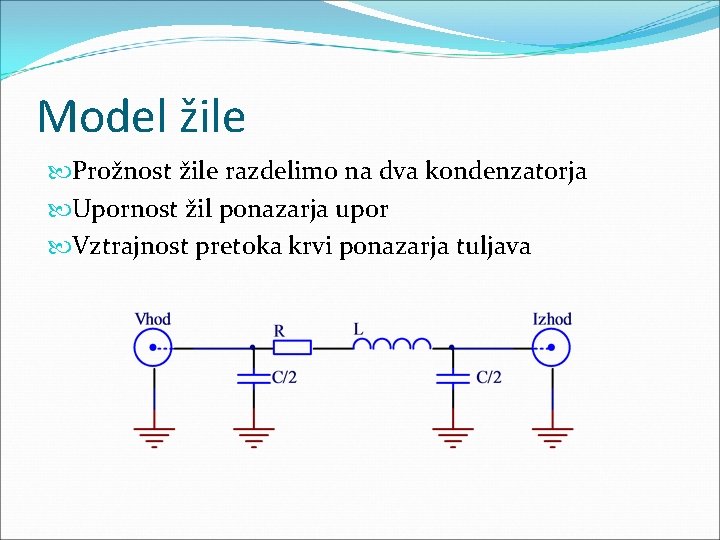 Model žile Prožnost žile razdelimo na dva kondenzatorja Upornost žil ponazarja upor Vztrajnost pretoka