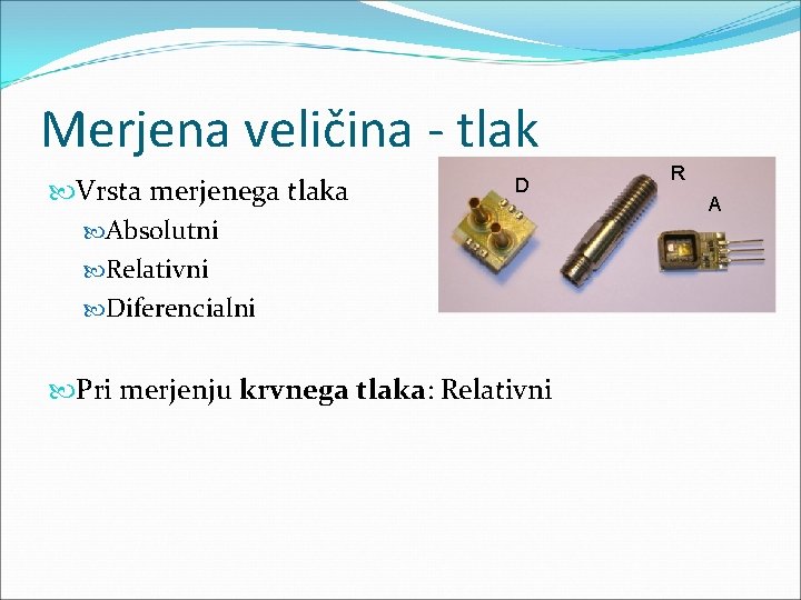 Merjena veličina - tlak Vrsta merjenega tlaka Absolutni Relativni Diferencialni D Pri merjenju krvnega