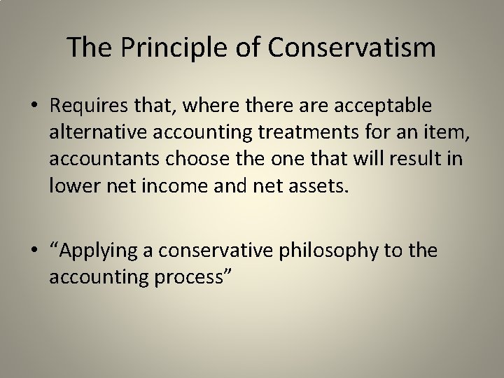 The Principle of Conservatism • Requires that, where there acceptable alternative accounting treatments for