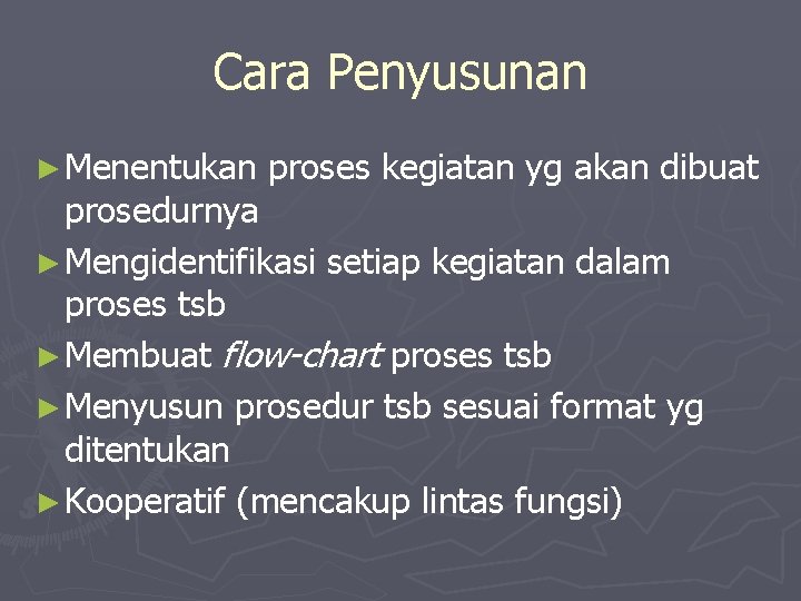 Cara Penyusunan ► Menentukan proses kegiatan yg akan dibuat prosedurnya ► Mengidentifikasi setiap kegiatan