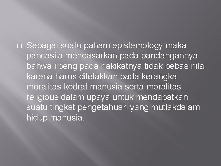 � Sebagai suatu paham epistemology maka pancasila mendasarkan pada pandangannya bahwa ilpeng pada hakikatnya