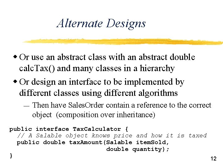 Alternate Designs w Or use an abstract class with an abstract double calc. Tax()