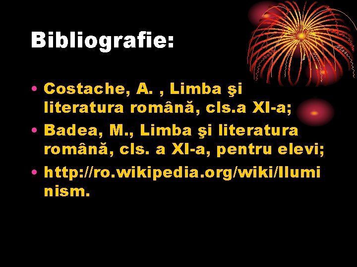 Bibliografie: • Costache, A. , Limba şi literatura română, cls. a XI-a; • Badea,