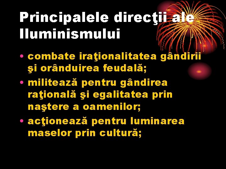 Principalele direcţii ale Iluminismului • combate iraţionalitatea gândirii şi orânduirea feudală; • militează pentru