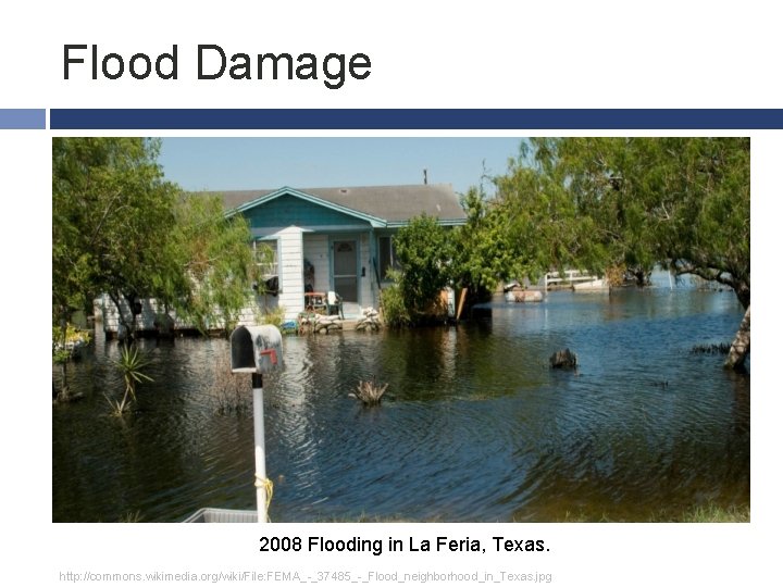 Flood Damage 2008 Flooding in La Feria, Texas. http: //commons. wikimedia. org/wiki/File: FEMA_-_37485_-_Flood_neighborhood_in_Texas. jpg