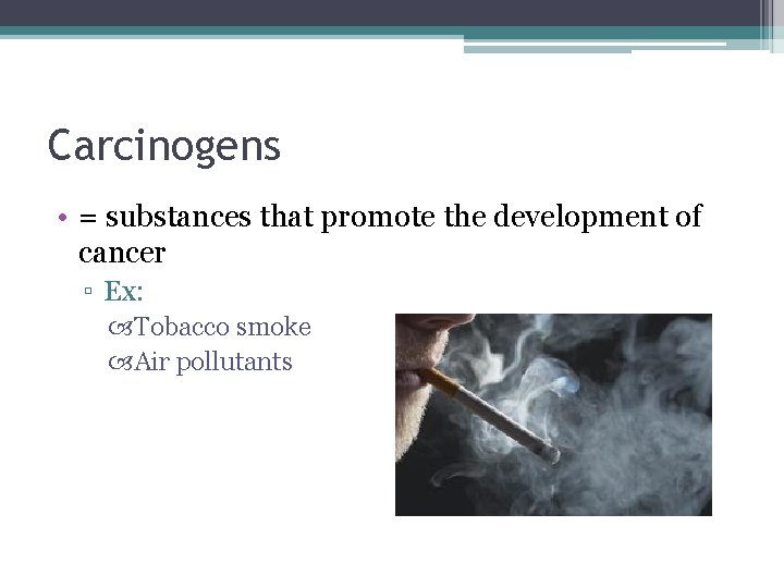 Carcinogens • = substances that promote the development of cancer ▫ Ex: Tobacco smoke