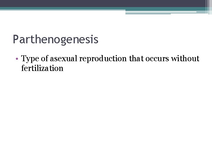 Parthenogenesis • Type of asexual reproduction that occurs without fertilization 