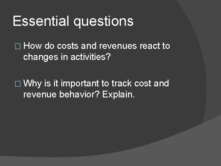 Essential questions � How do costs and revenues react to changes in activities? �